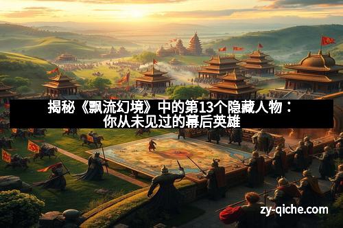 揭秘《飘流幻境》中的第13个隐藏人物：你从未见过的幕后英雄